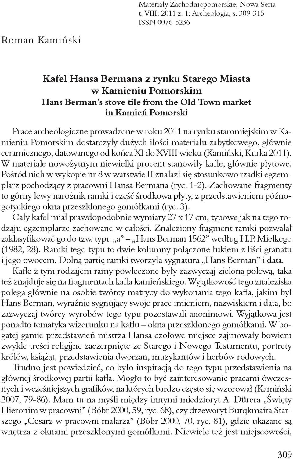 prowadzone w roku 2011 na rynku staromiejskim w Kamieniu Pomorskim dostarczyły dużych ilości materiału zabytkowego, głównie ceramicznego, datowanego od końca XI do XVIII wieku (Kamiński, Kurka 2011).