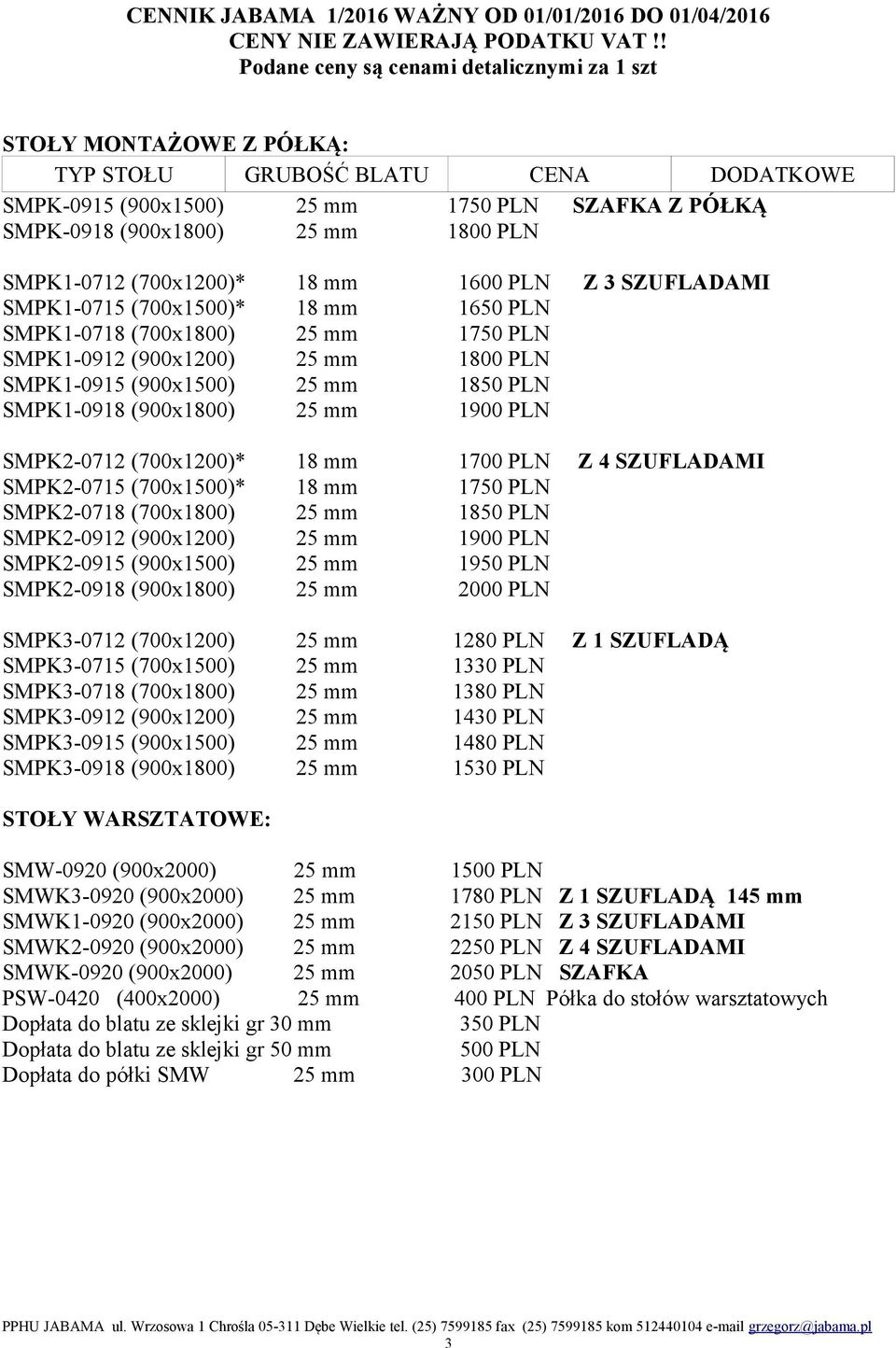 SZUFLADAMI SMPK2-0715 (700x1500)* 18 mm 1750 PLN SMPK2-0718 (700x1800) 25 mm 1850 PLN SMPK2-0912 (900x1200) 25 mm 1900 PLN SMPK2-0915 (900x1500) 25 mm 1950 PLN SMPK2-0918 (900x1800) 25 mm 2000 PLN