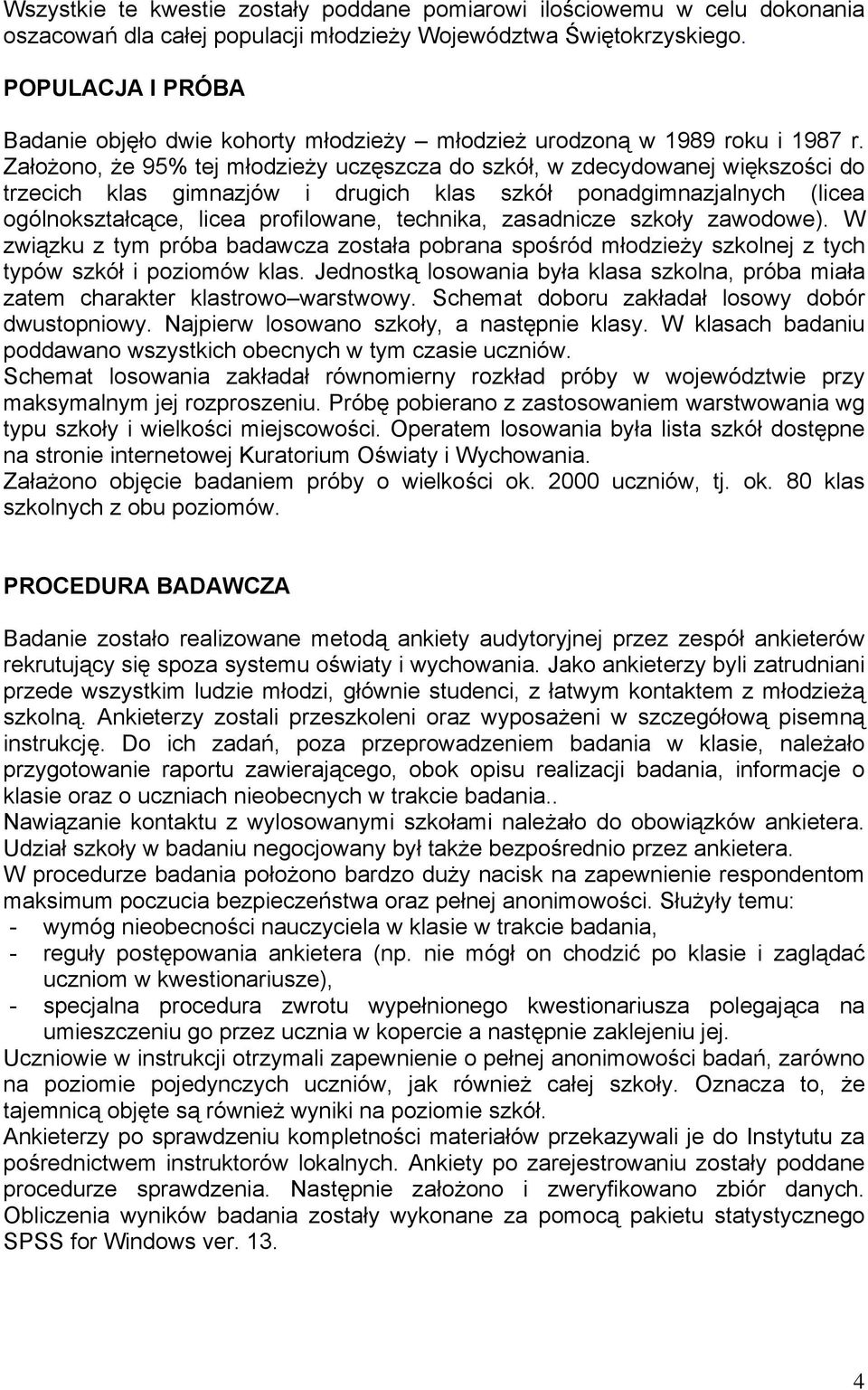 Założono, że 95% tej młodzieży uczęszcza do szkół, w zdecydowanej większości do trzecich klas gimnazjów i drugich klas szkół ponadgimnazjalnych (licea ogólnokształcące, licea profilowane, technika,