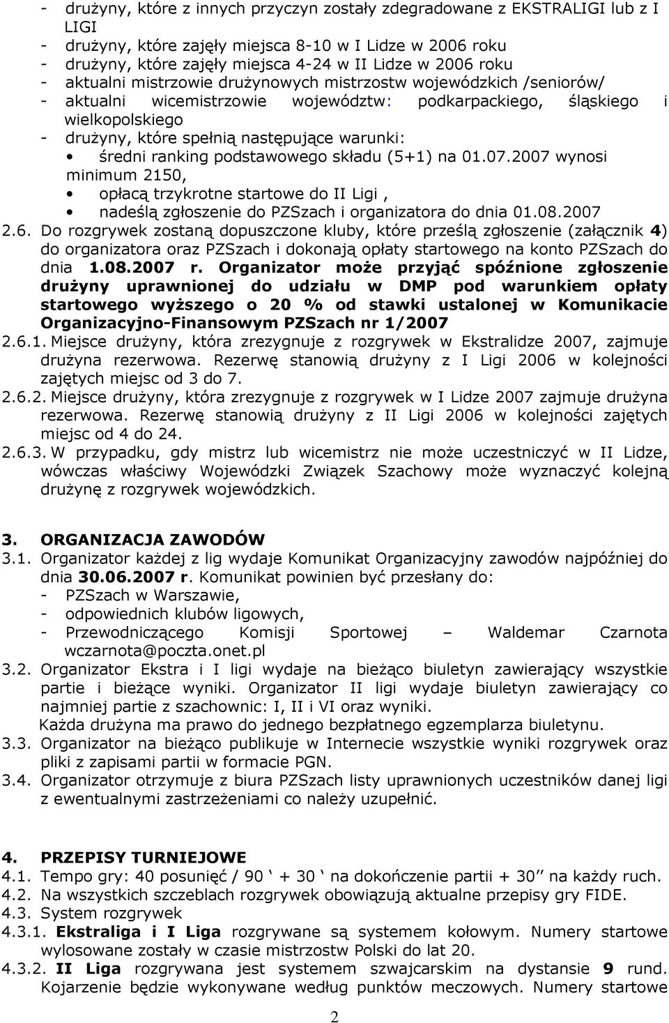 warunki: średni ranking podstawowego składu (5+1) na 01.07.2007 wynosi minimum 2150, opłacą trzykrotne startowe do II Ligi, nadeślą zgłoszenie do PZSzach i organizatora do dnia 01.08.2007 2.6.