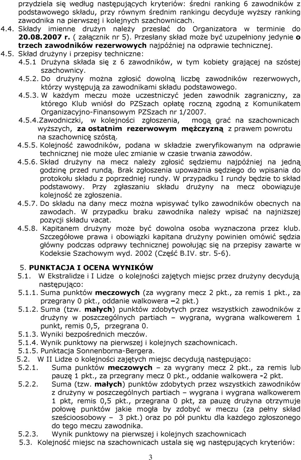 Przesłany skład moŝe być uzupełniony jedynie o trzech zawodników rezerwowych najpóźniej na odprawie technicznej. 4.5. Skład druŝyny i przepisy techniczne: 4.5.1 DruŜyna składa się z 6 zawodników, w tym kobiety grającej na szóstej szachownicy.