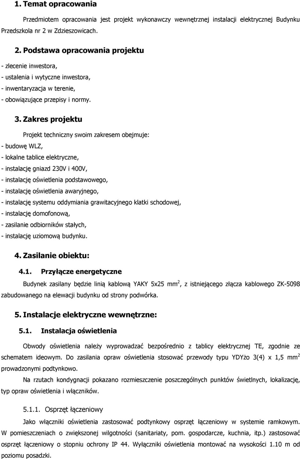 Zakres projektu Projekt techniczny swoim zakresem obejmuje: - budowę WLZ, - lokalne tablice elektryczne, - instalację gniazd 230V i 400V, - instalację oświetlenia podstawowego, - instalację