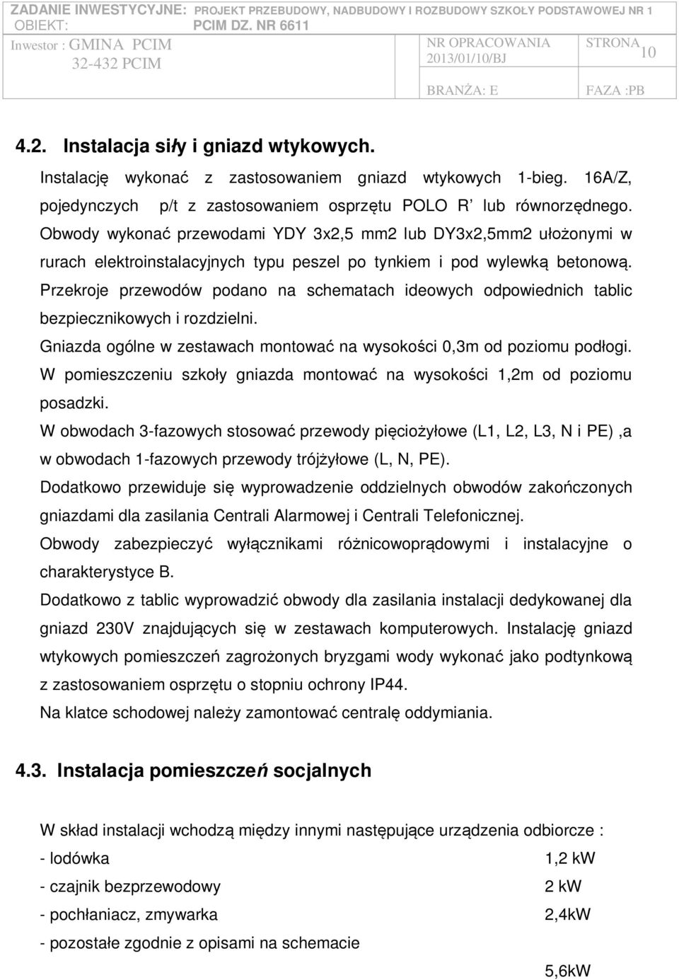 Przekroje przewodów podano na schematach ideowych odpowiednich tablic bezpiecznikowych i rozdzielni. Gniazda ogólne w zestawach montowa na wysoko ci 0,3m od poziomu pod ogi.