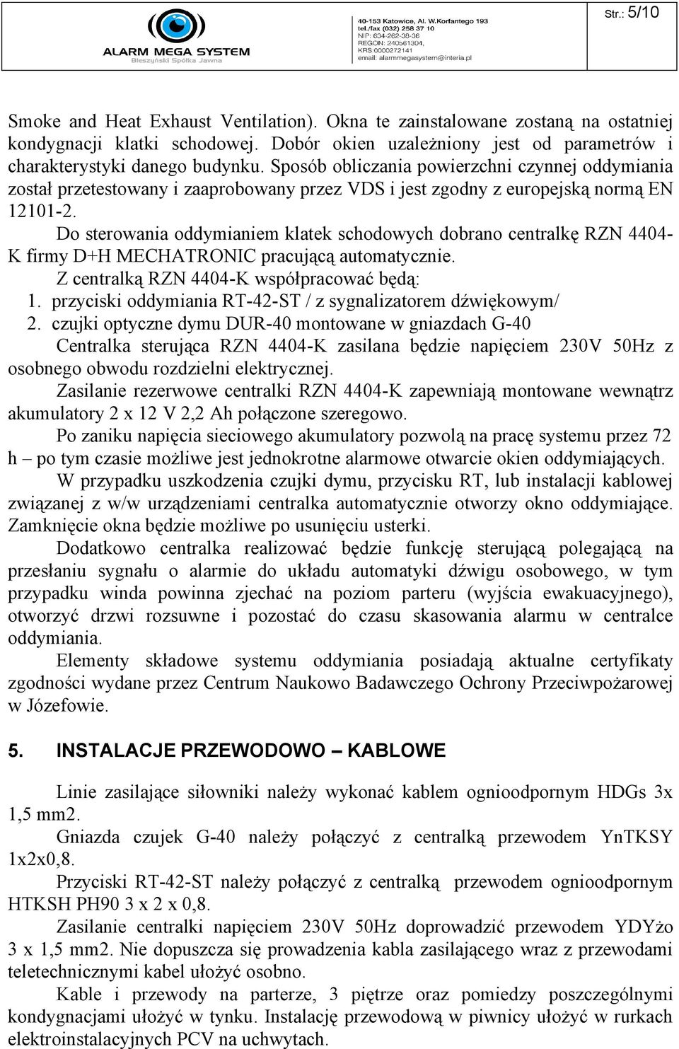 Do sterowania oddymianiem klatek schodowych dobrano centralkę RZN 4404- K firmy D+H MECHATRONIC pracującą automatycznie. Z centralką RZN 4404-K współpracować będą: 1.