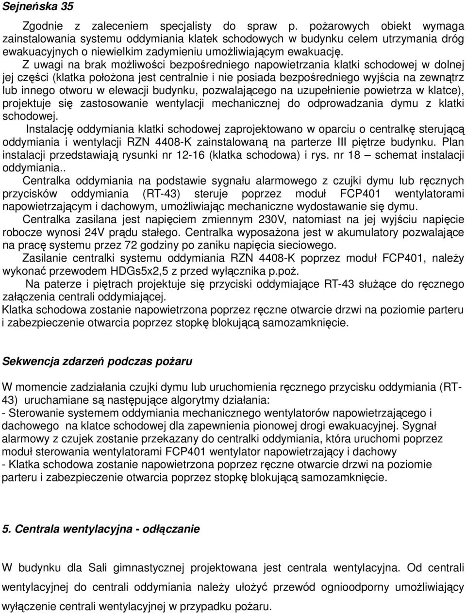 Z uwagi na brak możliwości bezpośredniego napowietrzania klatki schodowej w dolnej jej części (klatka położona jest centralnie i nie posiada bezpośredniego wyjścia na zewnątrz lub innego otworu w