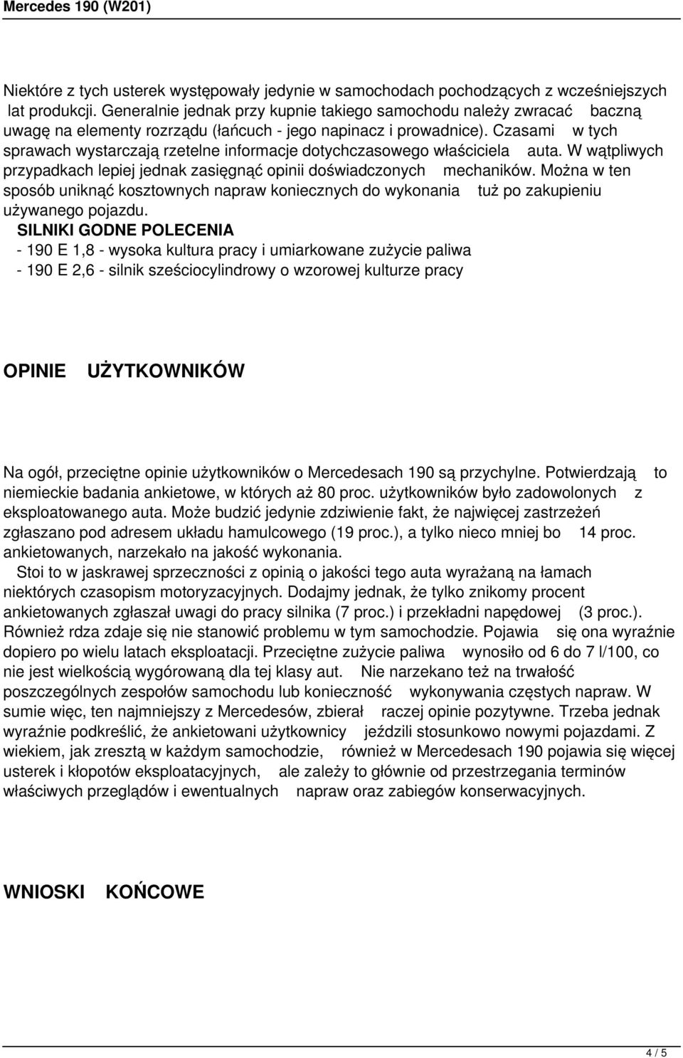 Czasami w tych sprawach wystarczają rzetelne informacje dotychczasowego właściciela auta. W wątpliwych przypadkach lepiej jednak zasięgnąć opinii doświadczonych mechaników.