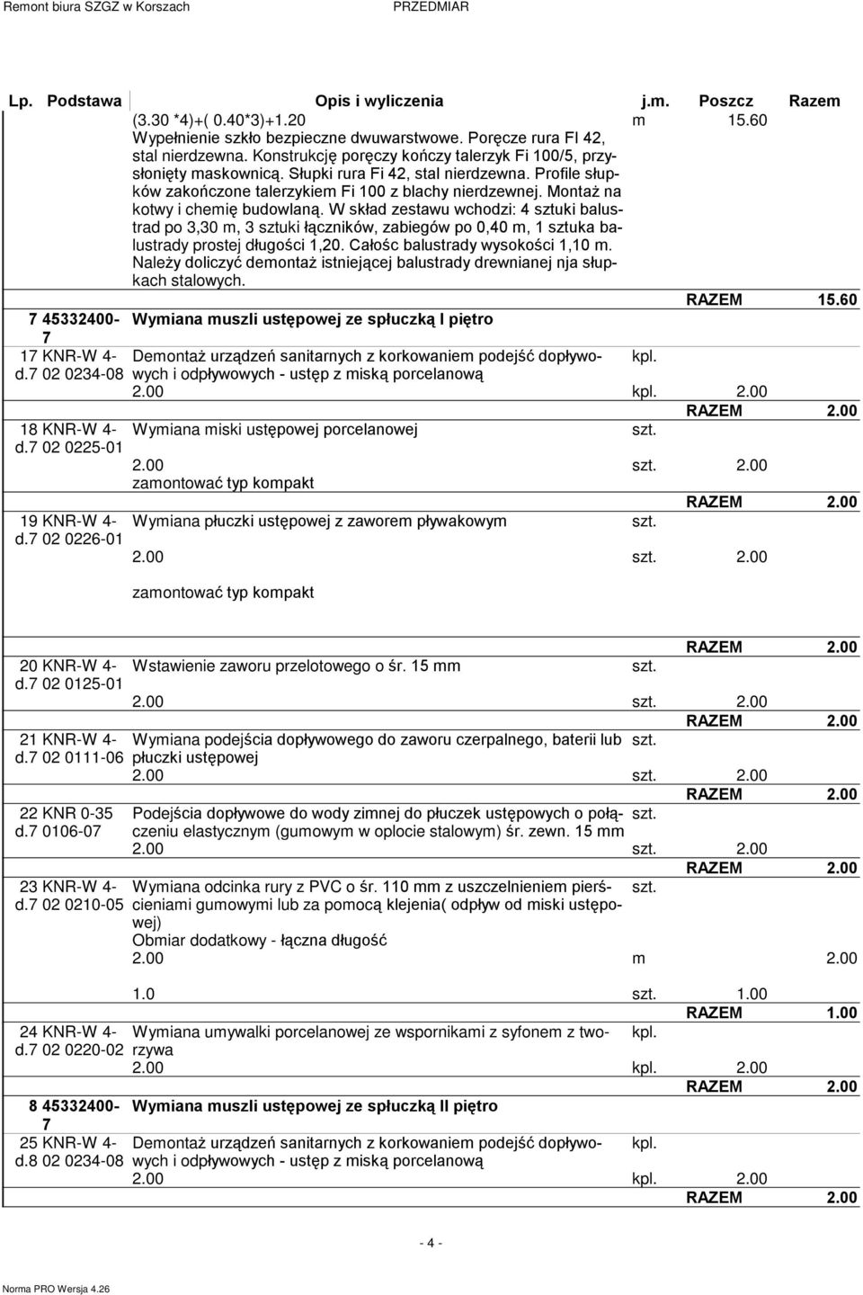 W skùad zestawu wchodzi: 4 sztuki balustrad po 3,30, 3 sztuki ù¹czników, zabiegów po 0,40, 1 sztuka balustrady prostej dùugoœci 1,20. Caùoœc balustrady wysokoœci 1,10.