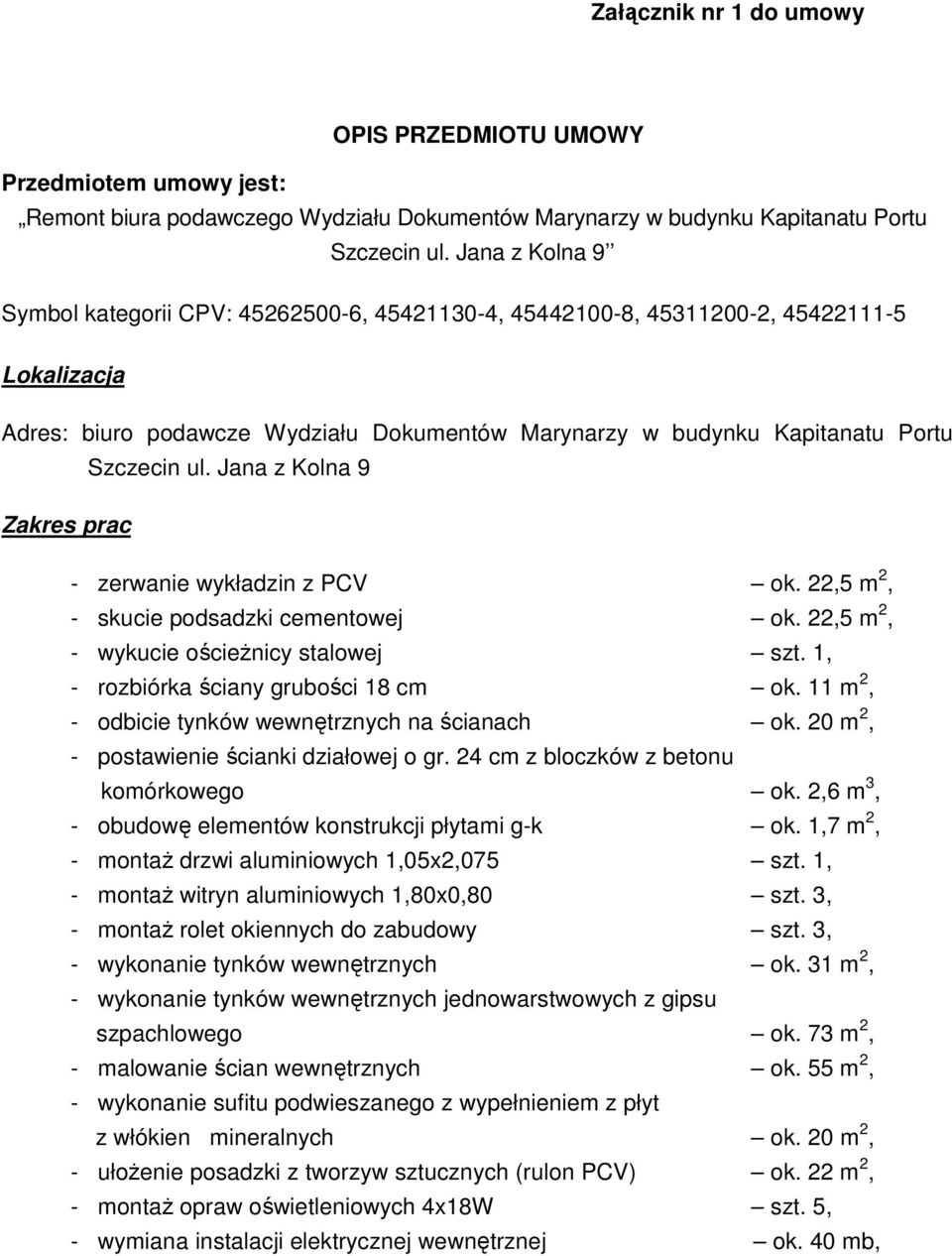 Jana z Kolna 9 Zakres prac - zerwanie wykładzin z PCV ok. 22,5 m 2, - skucie podsadzki cementowej ok. 22,5 m 2, - wykucie ościeżnicy stalowej szt. 1, - rozbiórka ściany grubości 18 cm ok.