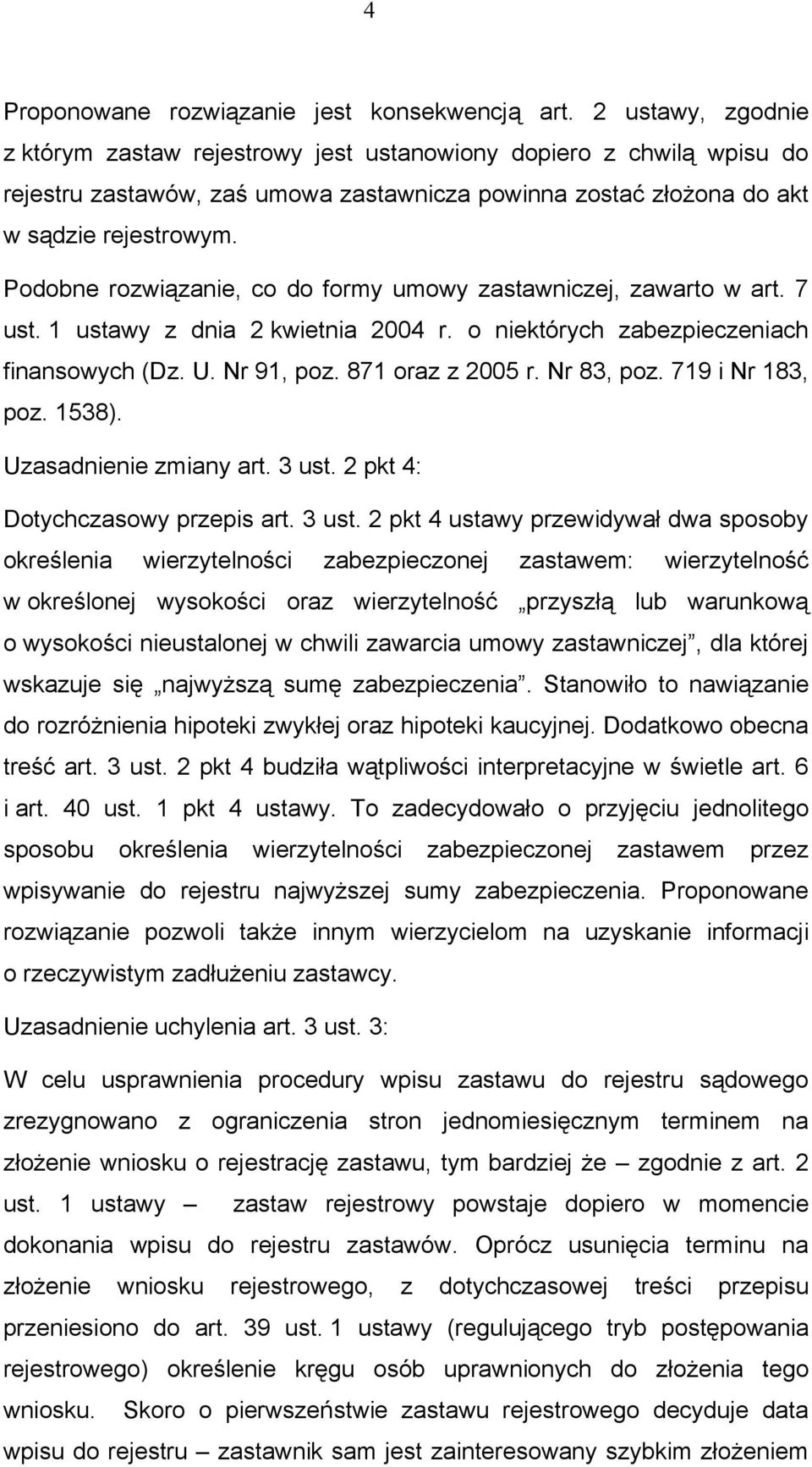 Podobne rozwiązanie, co do formy umowy zastawniczej, zawarto w art. 7 ust. 1 ustawy z dnia 2 kwietnia 2004 r. o niektórych zabezpieczeniach finansowych (Dz. U. Nr 91, poz. 871 oraz z 2005 r.