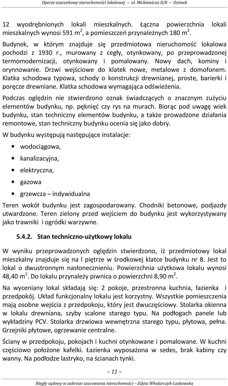 Nowy dach, kominy i orynnowanie. Drzwi wejściowe do klatek nowe, metalowe z domofonem. Klatka schodowa typowa, schody o konstrukcji drewnianej, proste, barierki i poręcze drewniane.