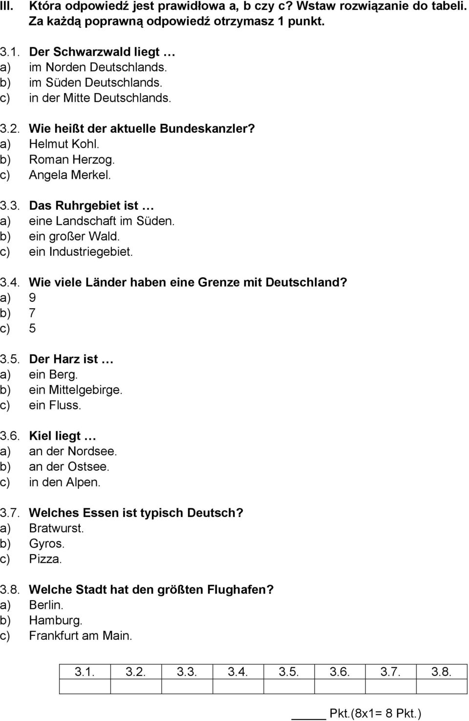 b) ein großer Wald. c) ein Industriegebiet. 3.4. Wie viele Länder haben eine Grenze mit Deutschland? a) 9 b) 7 c) 5 3.5. Der Harz ist a) ein Berg. b) ein Mittelgebirge. c) ein Fluss. 3.6.