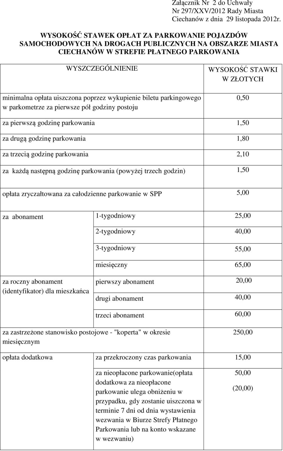 wykupienie biletu parkingowego w parkometrze za pierwsze pół godziny postoju WYSOKOŚĆ STAWKI W ZŁOTYCH 0,50 za pierwszą godzinę parkowania 1,50 za drugą godzinę parkowania 1,80 za trzecią godzinę