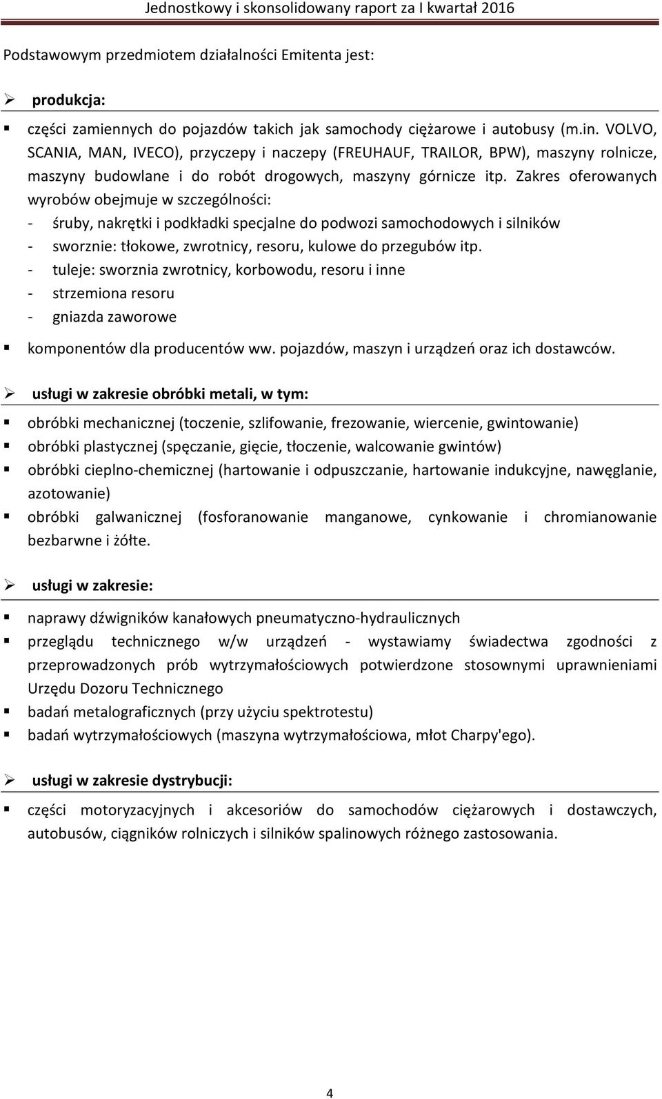 Zakres oferowanych wyrobów obejmuje w szczególności: - śruby, nakrętki i podkładki specjalne do podwozi samochodowych i silników - sworznie: tłokowe, zwrotnicy, resoru, kulowe do przegubów itp.