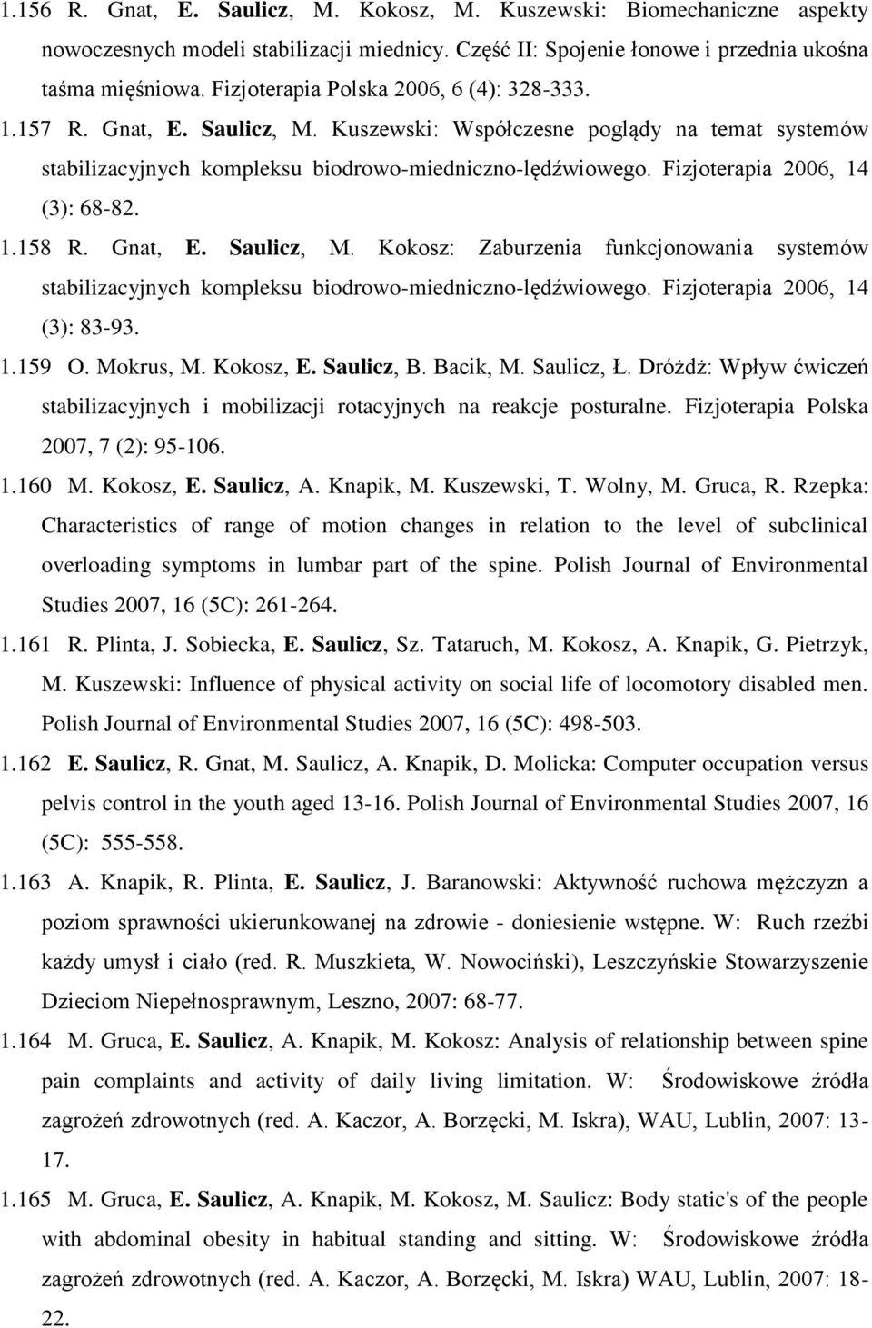 Fizjoterapia 2006, 14 (3): 68-82. 1.158 R. Gnat, E. Saulicz, M. Kokosz: Zaburzenia funkcjonowania systemów stabilizacyjnych kompleksu biodrowo-miedniczno-lędźwiowego. Fizjoterapia 2006, 14 (3): 83-93.