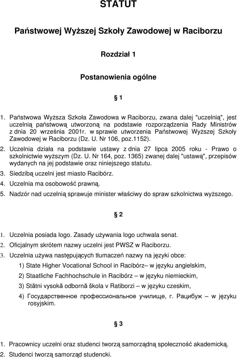 w sprawie utworzenia Państwowej Wyższej Szkoły Zawodowej w Raciborzu (Dz. U. Nr 106, poz.1152). 2. Uczelnia działa na podstawie ustawy z dnia 27 lipca 2005 roku - Prawo o szkolnictwie wyższym (Dz. U. Nr 164, poz.