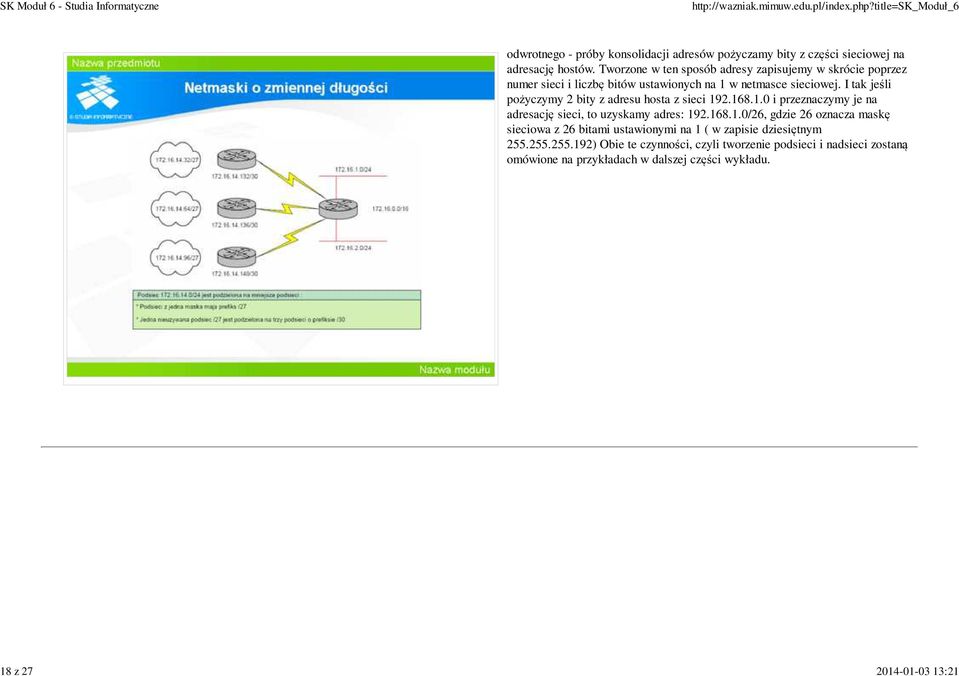 I tak jeśli pożyczymy 2 bity z adresu hosta z sieci 192.168.1.0 i przeznaczymy je na adresację sieci, to uzyskamy adres: 192.168.1.0/26, gdzie 26 oznacza maskę sieciowa z 26 bitami ustawionymi na 1 ( w zapisie dziesiętnym 255.