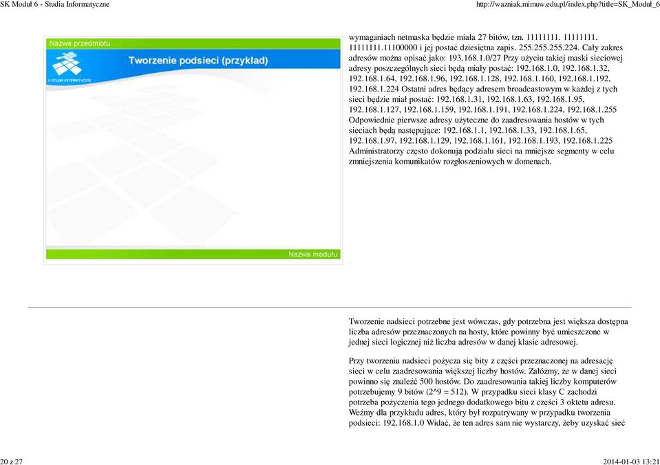 168.1.160, 192.168.1.192, 192.168.1.224 Ostatni adres będący adresem broadcastowym w każdej z tych sieci będzie miał postać: 192.168.1.31, 192.168.1.63, 192.168.1.95, 192.168.1.127, 192.168.1.159, 192.