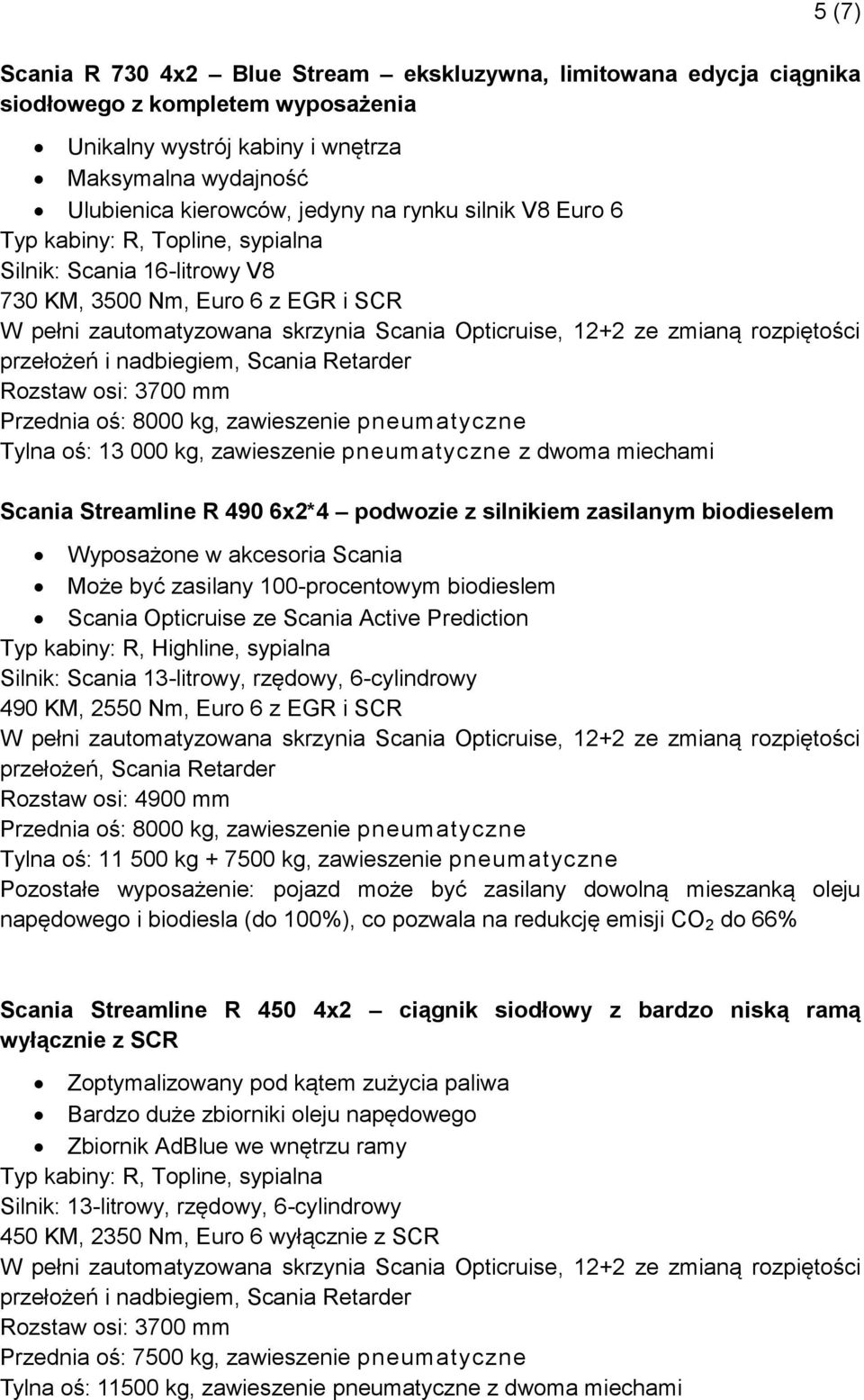 pneumatyczne Tylna oś: 13 000 kg, zawieszenie pneumatyczne z dwoma miechami Scania Streamline R 490 6x2*4 podwozie z silnikiem zasilanym biodieselem Wyposażone w akcesoria Scania Może być zasilany