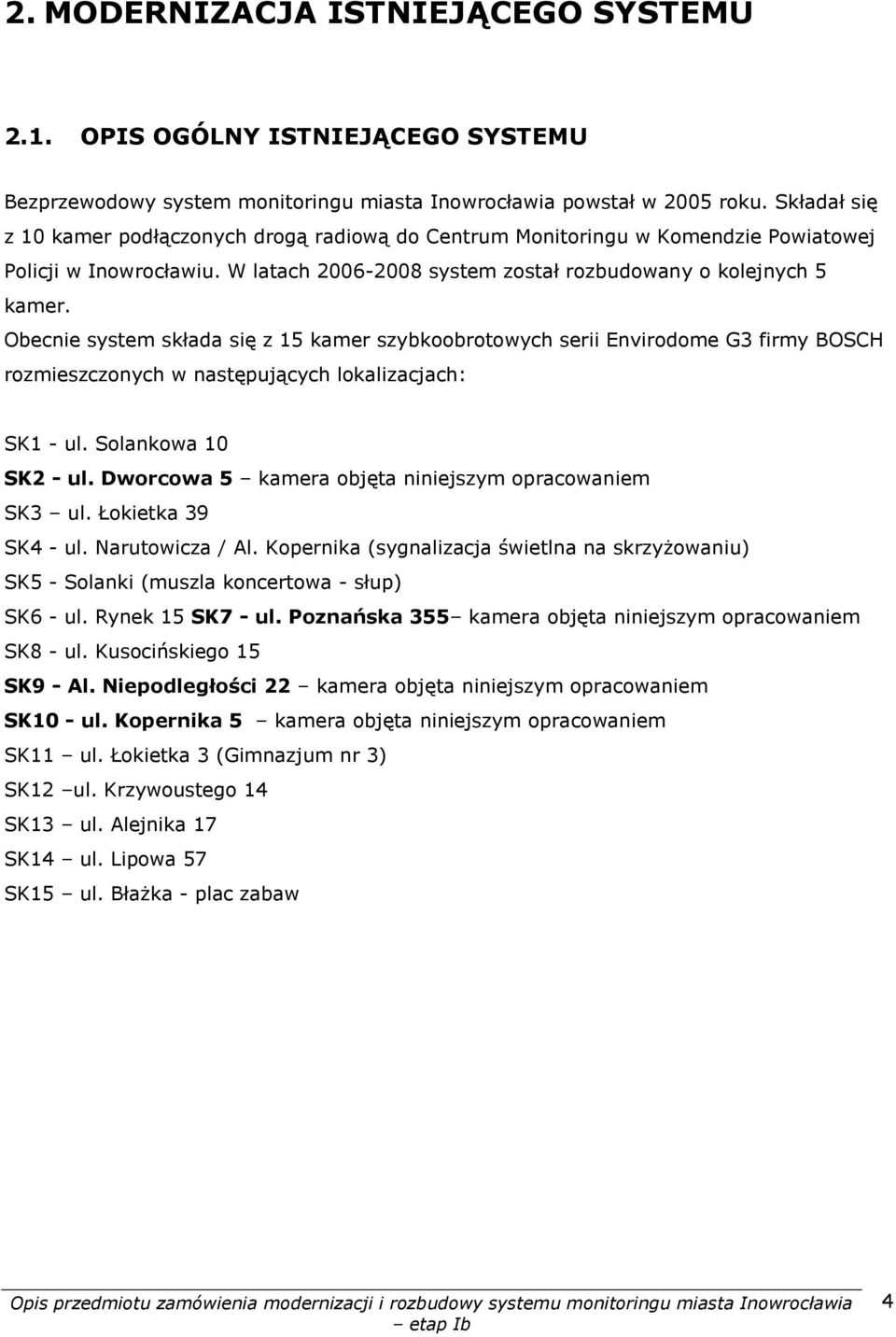 Obecnie system składa się z 15 kamer szybkoobrotowych serii Envirodome G3 firmy BOSCH rozmieszczonych w następujących lokalizacjach: SK1 - ul. Solankowa 10 SK2 - ul.