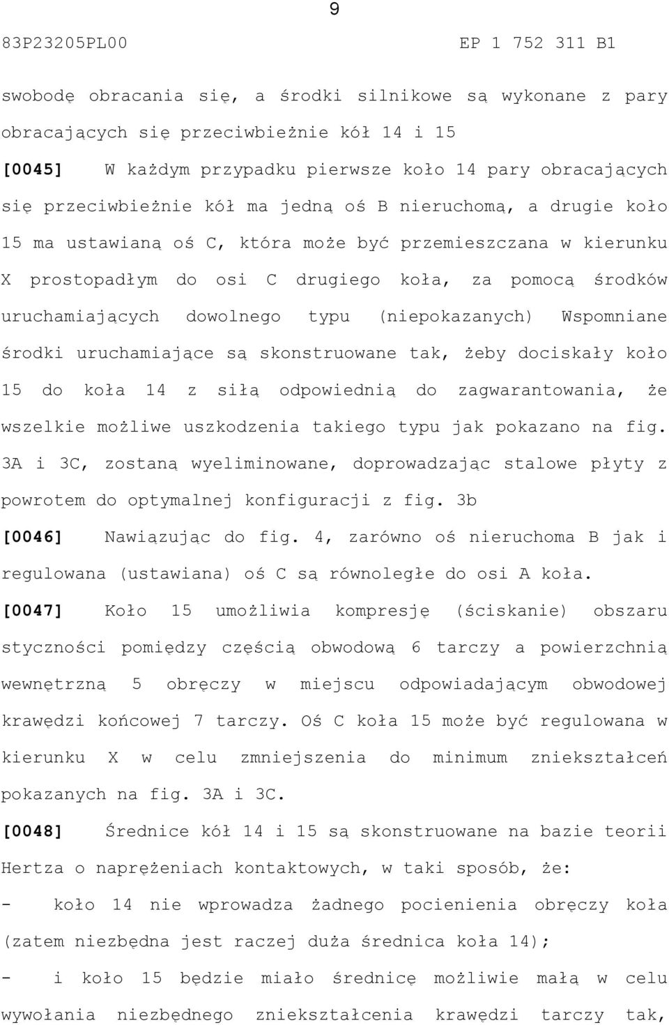 Wspomniane środki uruchamiające są skonstruowane tak, żeby dociskały koło 15 do koła 14 z siłą odpowiednią do zagwarantowania, że wszelkie możliwe uszkodzenia takiego typu jak pokazano na fig.