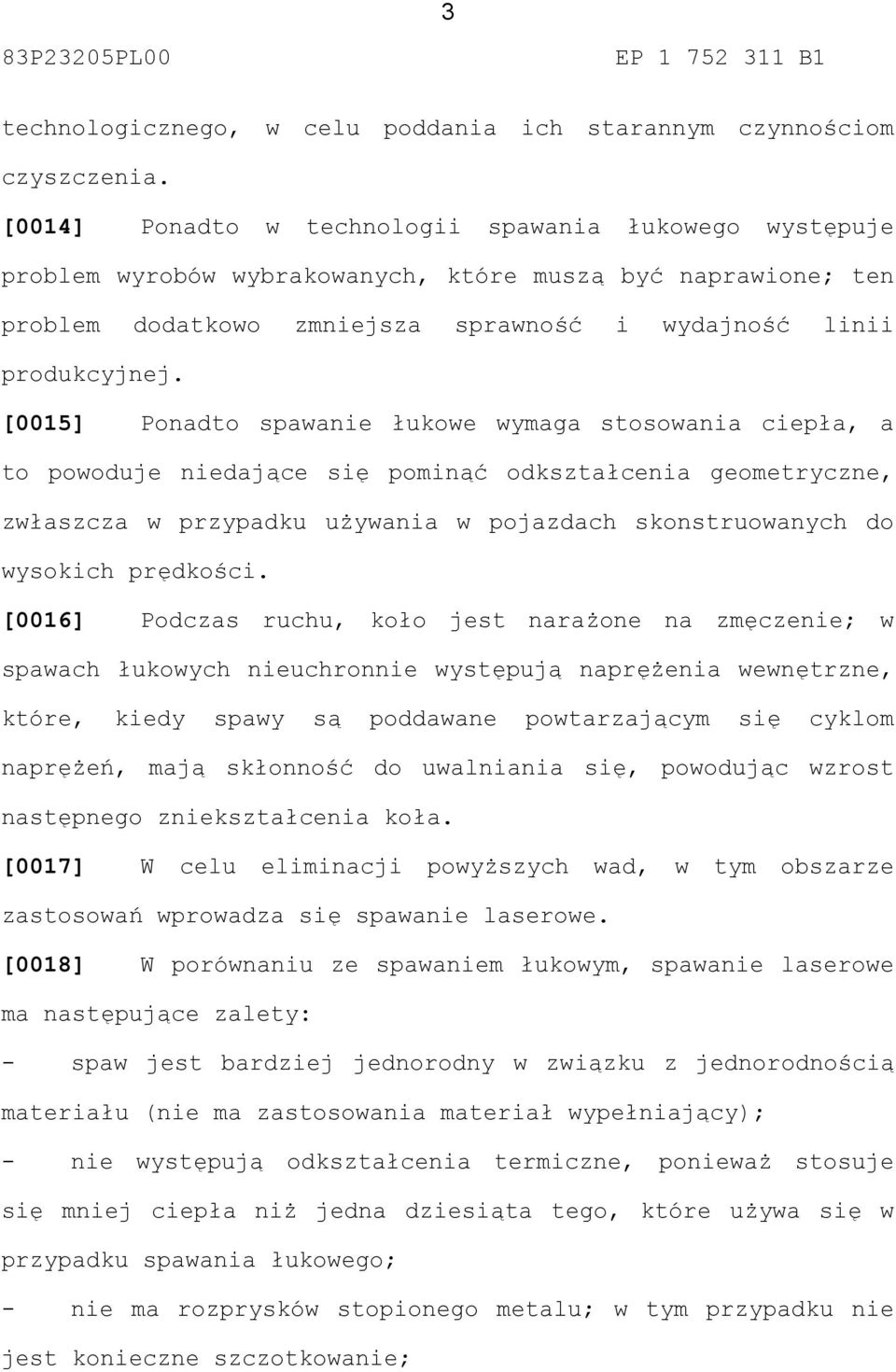 [0015] Ponadto spawanie łukowe wymaga stosowania ciepła, a to powoduje niedające się pominąć odkształcenia geometryczne, zwłaszcza w przypadku używania w pojazdach skonstruowanych do wysokich