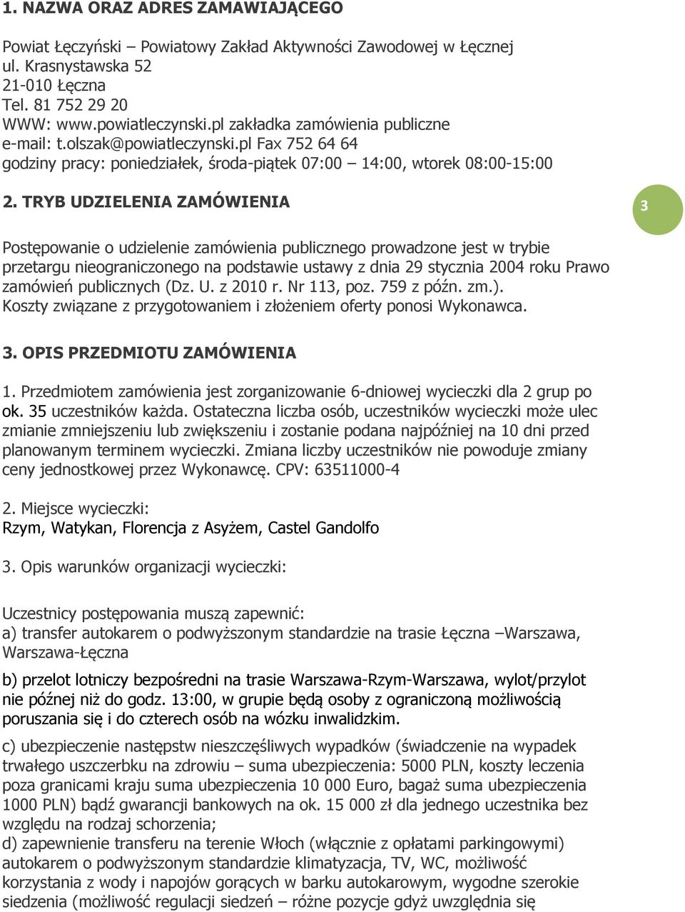 TRYB UDZIELENIA ZAMÓWIENIA 3 Postępowanie o udzielenie zamówienia publicznego prowadzone jest w trybie przetargu nieograniczonego na podstawie ustawy z dnia 29 stycznia 2004 roku Prawo zamówień