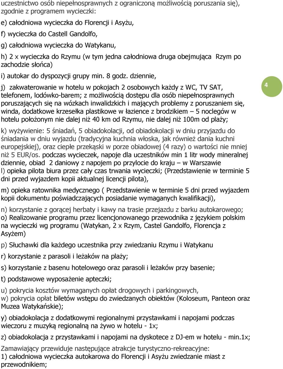 dziennie, j) zakwaterowanie w hotelu w pokojach 2 osobowych każdy z WC, TV SAT, telefonem, lodówko-barem; z możliwością dostępu dla osób niepełnosprawnych poruszających się na wózkach inwalidzkich i