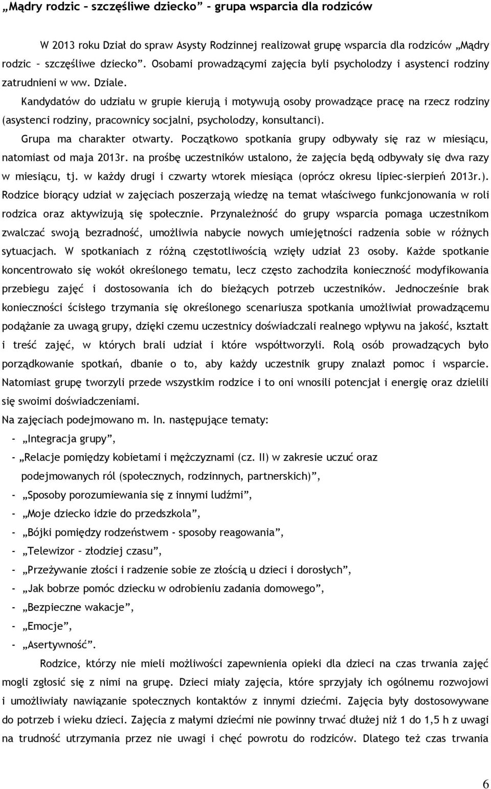 Kandydatów do udziału w grupie kierują i motywują osoby prowadzące pracę na rzecz rodziny (asystenci rodziny, pracownicy socjalni, psycholodzy, konsultanci). Grupa ma charakter otwarty.