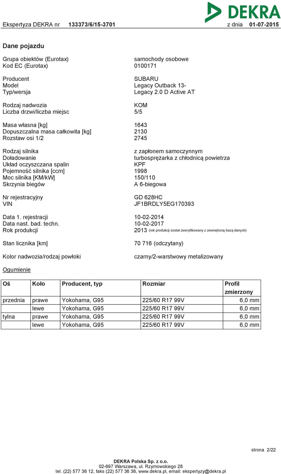 turbosprężarka z chłodnicą powietrza Układ oczyszczana spalin KPF Pojemność silnika [ccm] 1998 Moc silnika [KM/kW] 150/110 Skrzynia biegów A 6-biegowa Nr rejestracyjny VIN GD 628HC JF1BRDLY5EG170393