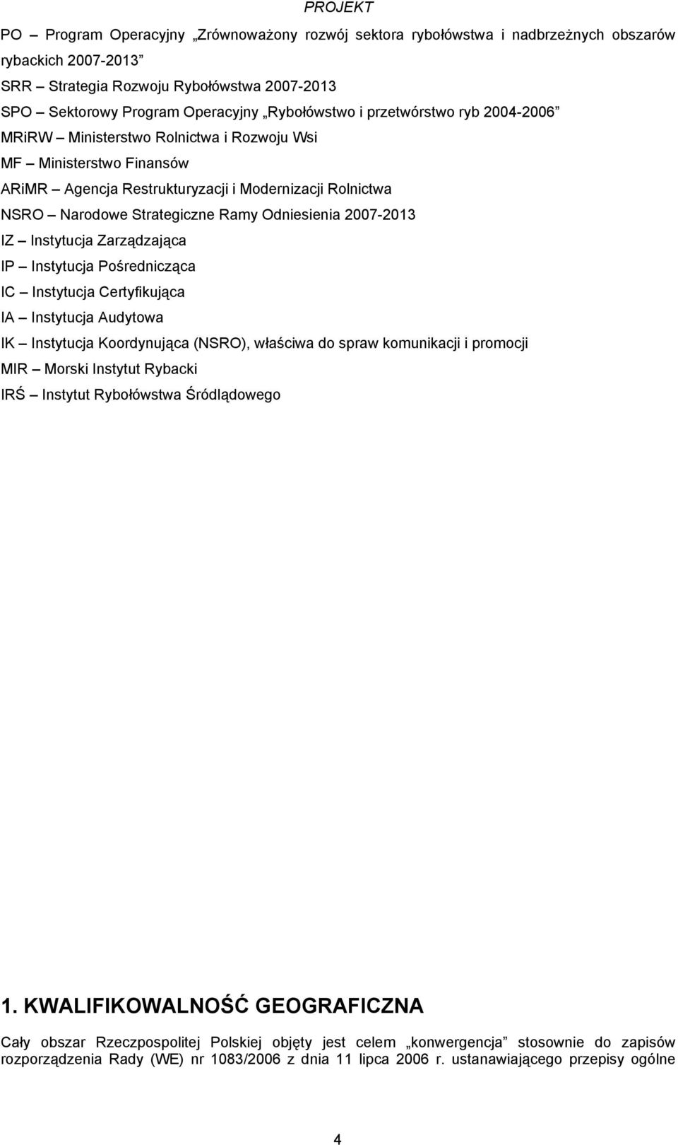 2007-2013 IZ Instytucja Zarządzająca IP Instytucja Pośrednicząca IC Instytucja Certyfikująca IA Instytucja Audytowa IK Instytucja Koordynująca (NSRO), właściwa do spraw komunikacji i promocji MIR
