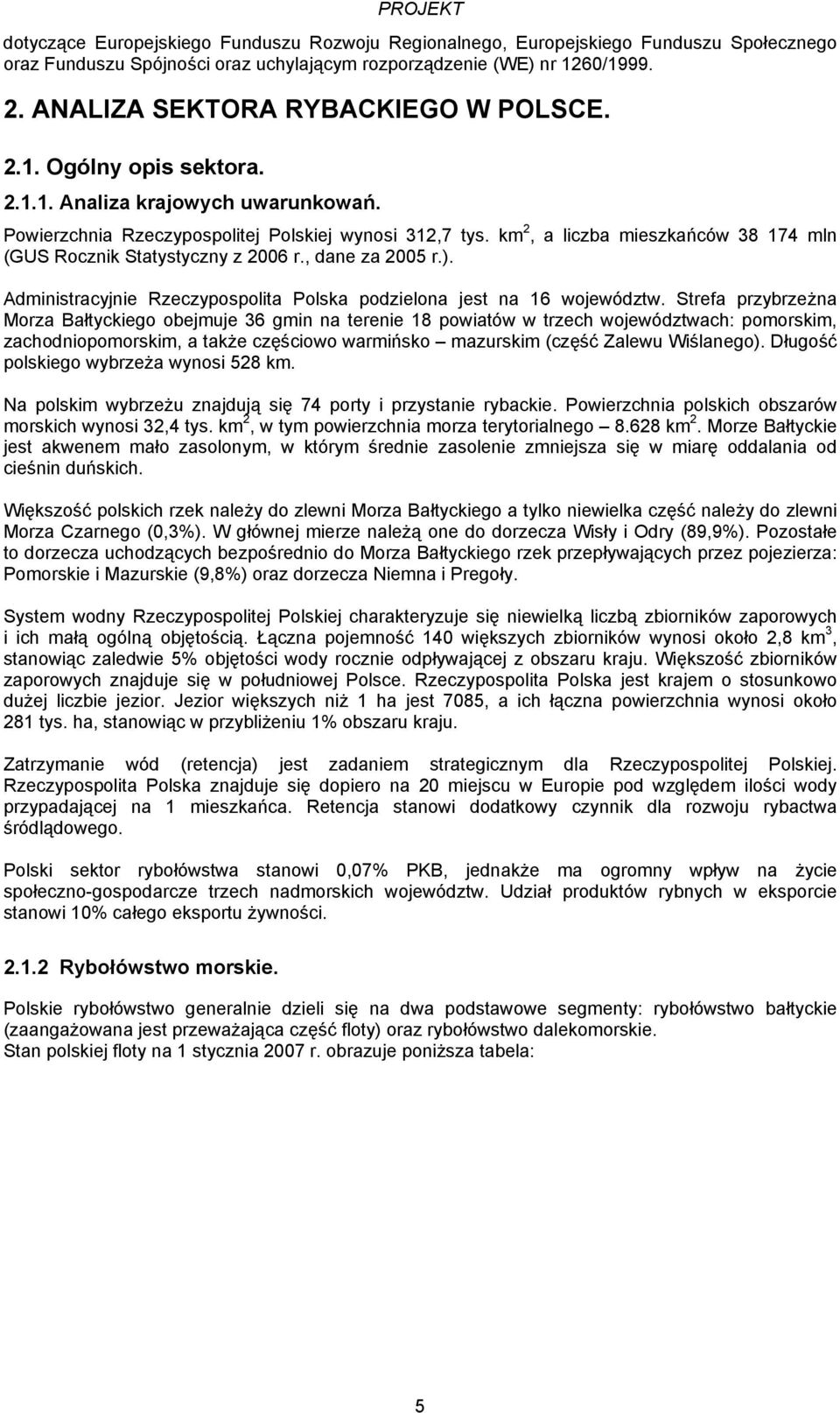 km 2, a liczba mieszkańców 38 174 mln (GUS Rocznik Statystyczny z 2006 r., dane za 2005 r.). Administracyjnie Rzeczypospolita Polska podzielona jest na 16 województw.