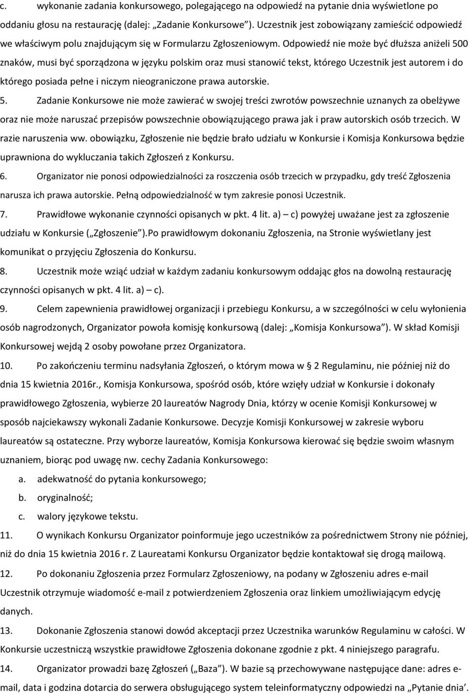 Odpowiedź nie może być dłuższa aniżeli 500 znaków, musi być sporządzona w języku polskim oraz musi stanowić tekst, którego Uczestnik jest autorem i do którego posiada pełne i niczym nieograniczone