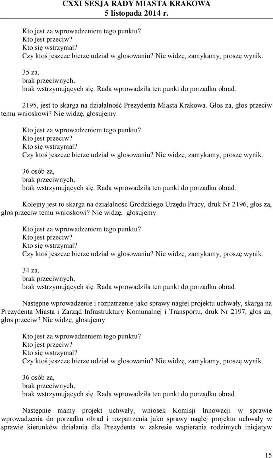 Kto jest za wprowadzeniem tego punktu? Czy ktoś jeszcze bierze udział w głosowaniu? Nie widzę, zamykamy, proszę wynik. 36 osób za, brak przeciwnych, brak wstrzymujących się.