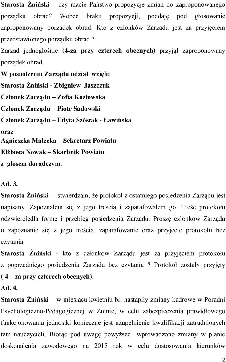 W posiedzeniu Zarządu udział wzięli: Starosta Żniński - Zbigniew Jaszczuk Członek Zarządu Zofia Kozłowska Członek Zarządu Piotr Sadowski Członek Zarządu Edyta Szóstak - Ławińska oraz Agnieszka