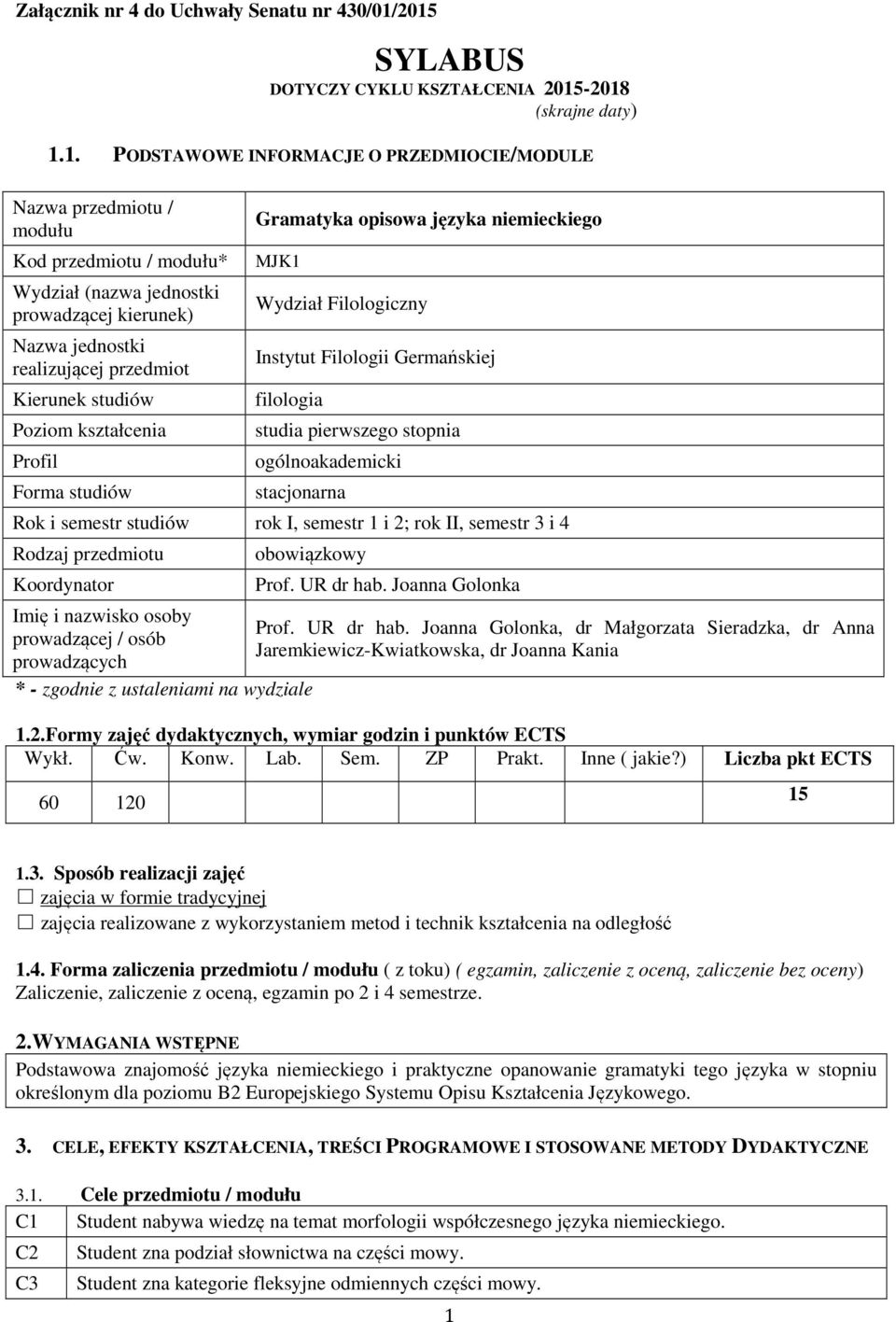 kierunek) Nazwa jednostki realizującej przedmiot Kierunek studiów Poziom kształcenia Profil Forma studiów Gramatyka opisowa języka niemieckiego MJK1 Wydział Filologiczny Instytut Filologii