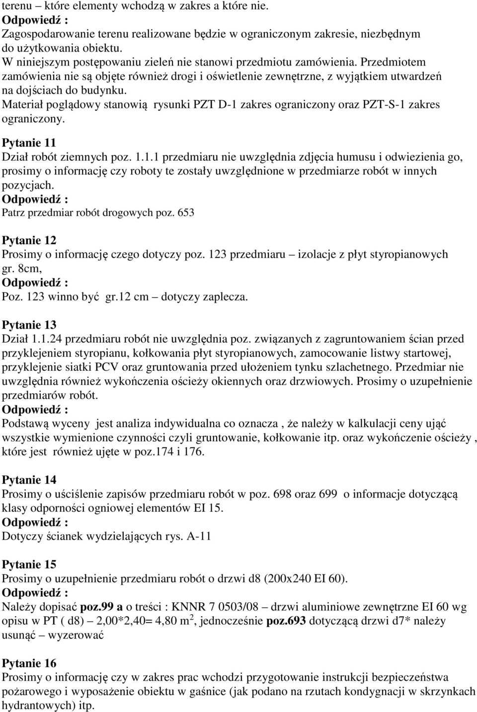 Materiał poglądowy stanowią rysunki PZT D-1 zakres ograniczony oraz PZT-S-1 zakres ograniczony. Pytanie 11 Dział robót ziemnych poz. 1.1.1 przedmiaru nie uwzględnia zdjęcia humusu i odwiezienia go, prosimy o informację czy roboty te zostały uwzględnione w przedmiarze robót w innych pozycjach.