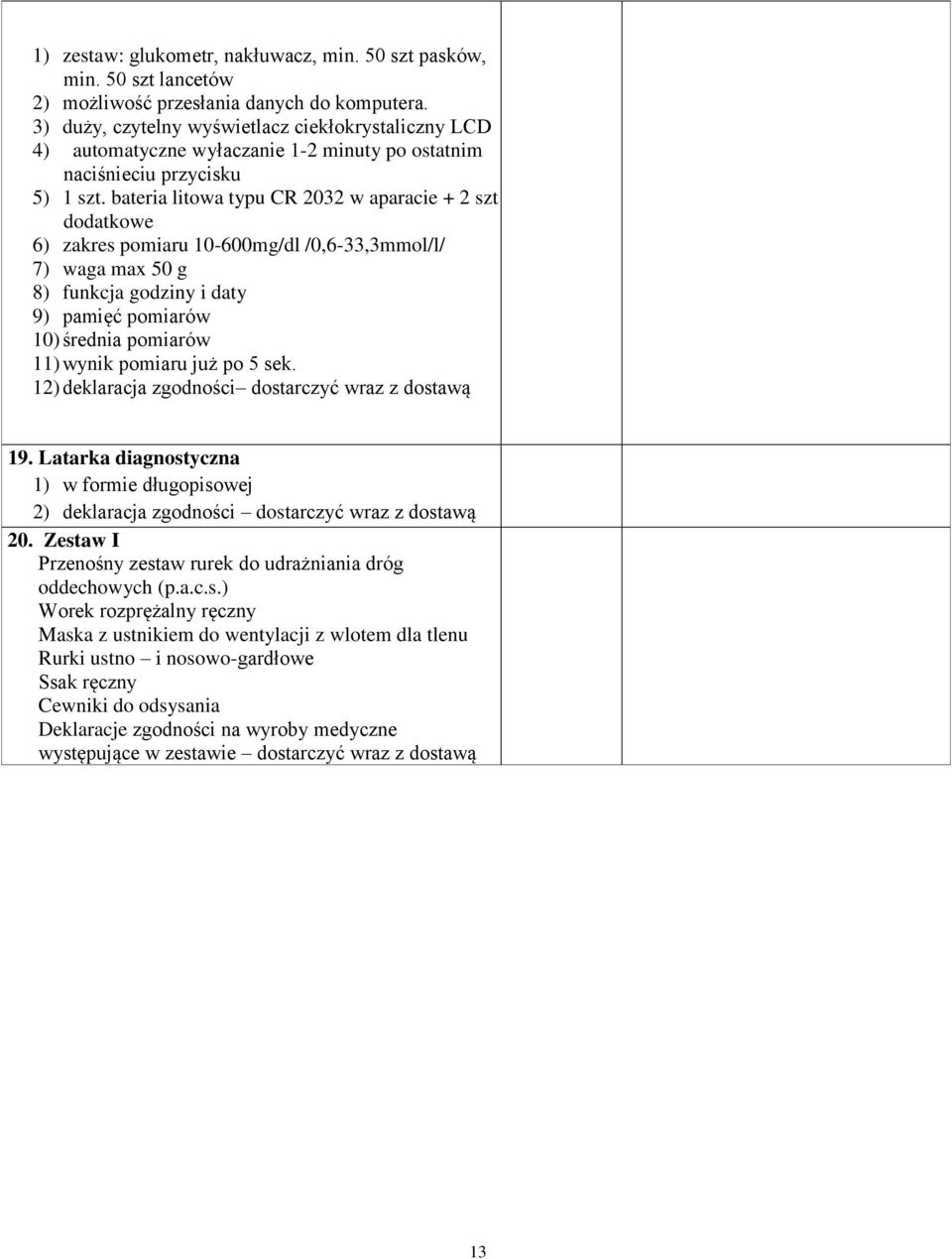 bateria litowa typu CR 2032 w aparacie + 2 szt dodatkowe 6) zakres pomiaru 10-600mg/dl /0,6-33,3mmol/l/ 7) waga max 50 g 8) funkcja godziny i daty 9) pamięć pomiarów 10) średnia pomiarów 11) wynik