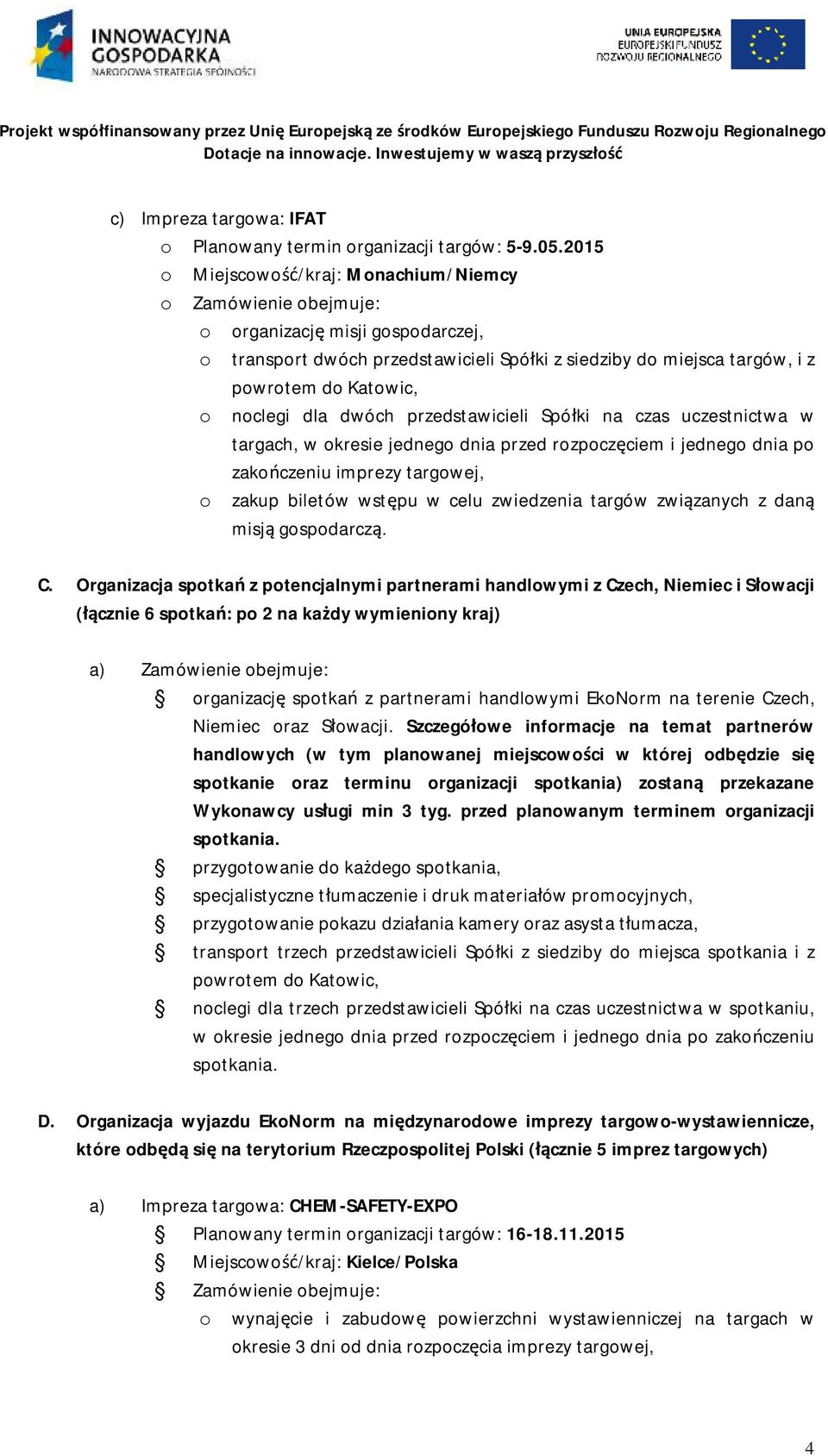 noclegi dla dwóch przedstawicieli Spółki na czas uczestnictwa w targach, w okresie jednego dnia przed rozpoczęciem i jednego dnia po o zakup biletów wstępu w celu zwiedzenia targów związanych z daną