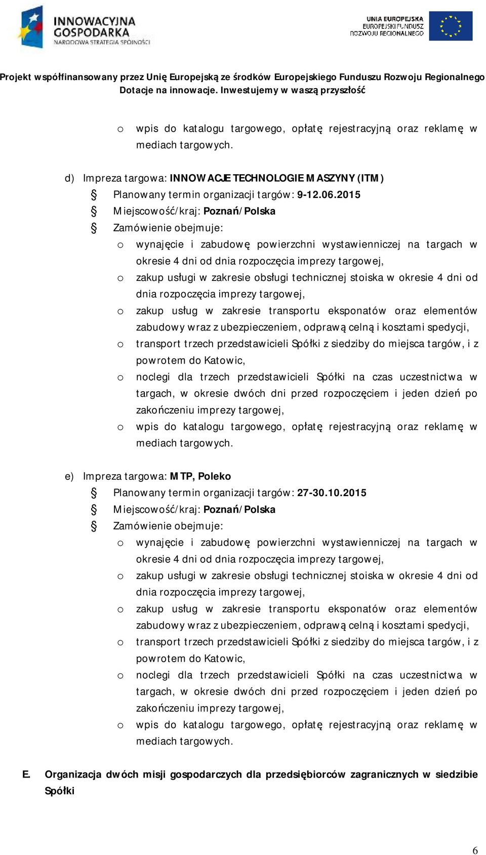 transport trzech przedstawicieli Spółki z siedziby do miejsca targów, i z powrotem do Katowic, o noclegi dla trzech przedstawicieli Spółki na czas uczestnictwa w targach, w okresie dwóch dni przed