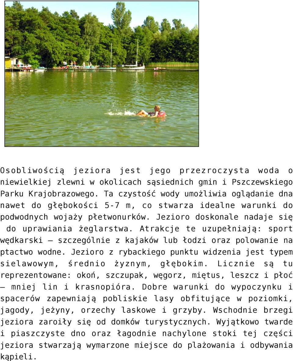 Atrakcje te uzupełniają: sport wędkarski szczególnie z kajaków lub łodzi oraz polowanie na ptactwo wodne. Jezioro z rybackiego punktu widzenia jest typem sielawowym, średnio żyznym, głębokim.