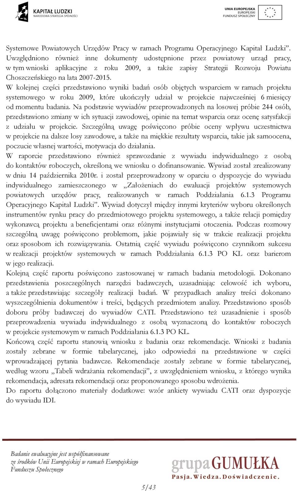 W kolejnej części przedstawiono wyniki badań osób objętych wsparciem w ramach projektu systemowego w roku 2009, które ukończyły udział w projekcie najwcześniej 6 miesięcy od momentu badania.