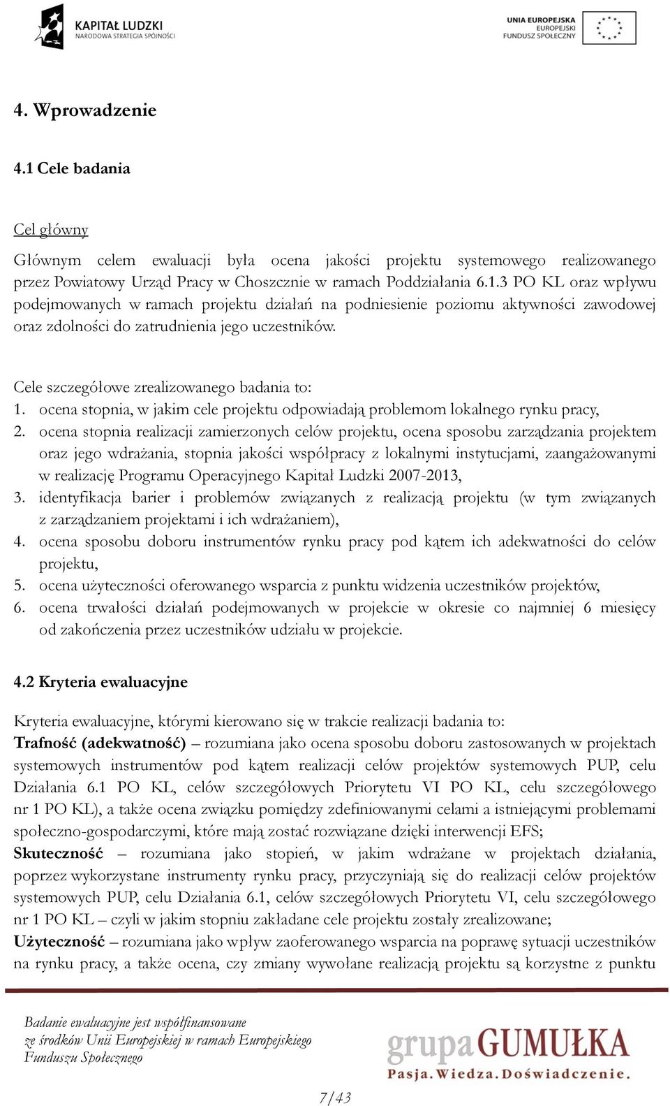 ocena stopnia realizacji zamierzonych celów projektu, ocena sposobu zarządzania projektem oraz jego wdrażania, stopnia jakości współpracy z lokalnymi instytucjami, zaangażowanymi w realizację