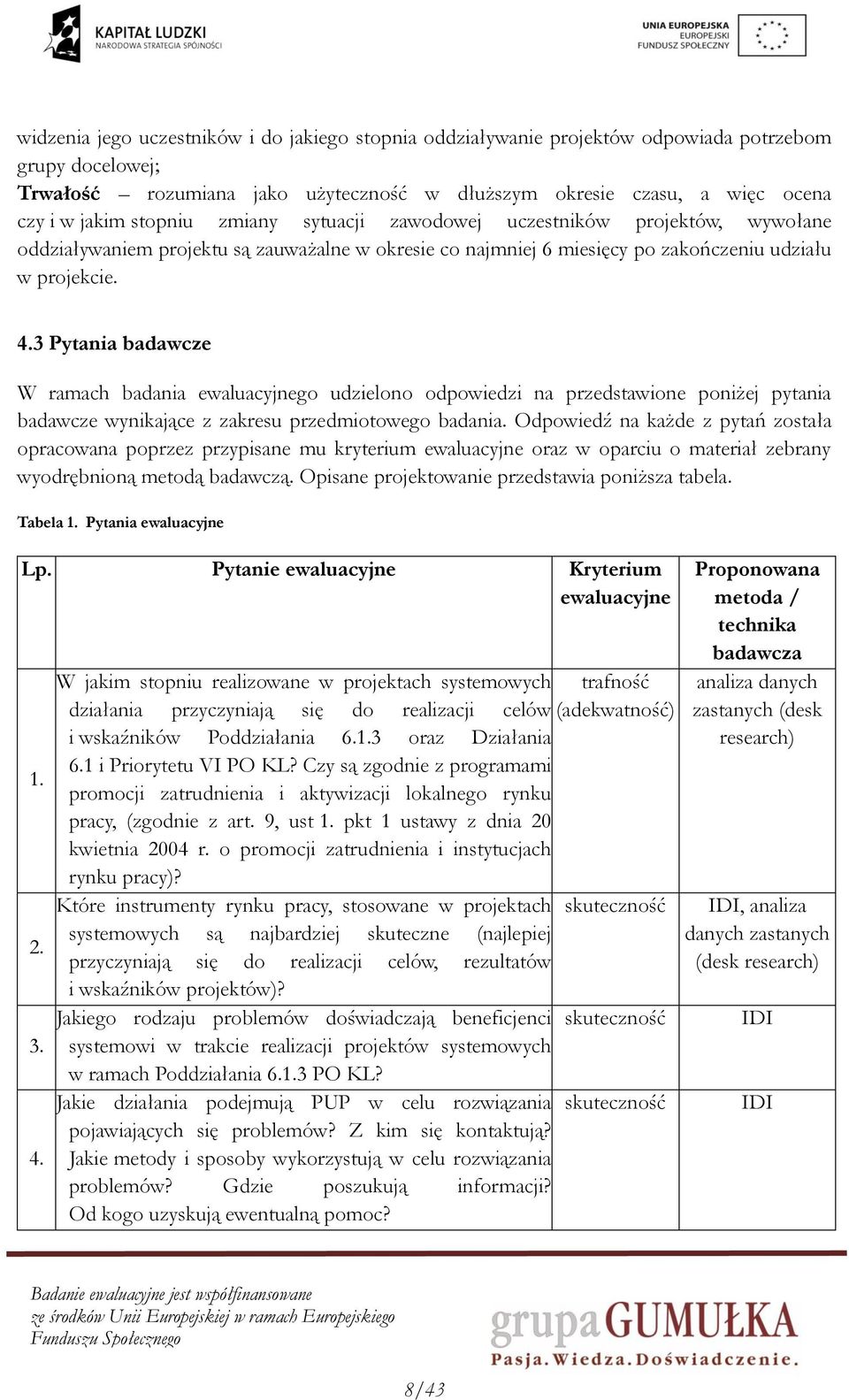 3 Pytania badawcze W ramach badania ewaluacyjnego udzielono odpowiedzi na przedstawione poniżej pytania badawcze wynikające z zakresu przedmiotowego badania.