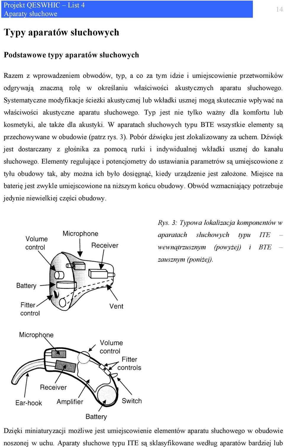 Typ jest nie tylko ważny dla komfortu lub kosmetyki, ale także dla akustyki. W aparatach słuchowych typu BTE wszystkie elementy są przechowywane w obudowie (patrz rys. 3).