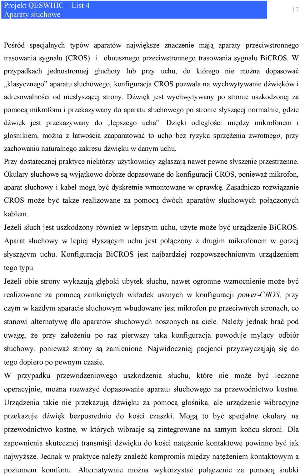 strony. Dźwięk jest wychwytywany po stronie uszkodzonej za pomocą mikrofonu i przekazywany do aparatu słuchowego po stronie słyszącej normalnie, gdzie dźwięk jest przekazywany do lepszego ucha.