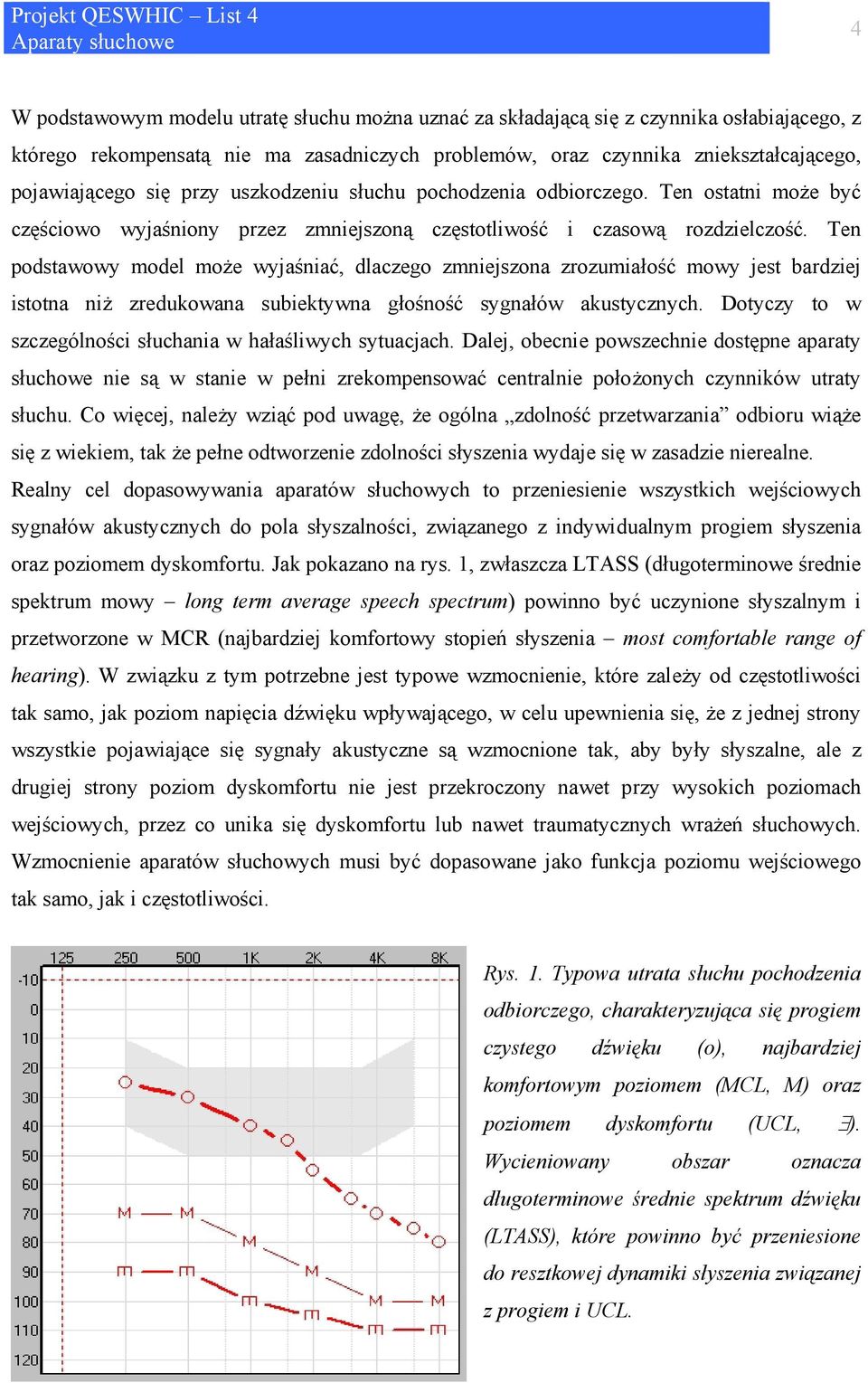 Ten podstawowy model może wyjaśniać, dlaczego zmniejszona zrozumiałość mowy jest bardziej istotna niż zredukowana subiektywna głośność sygnałów akustycznych.