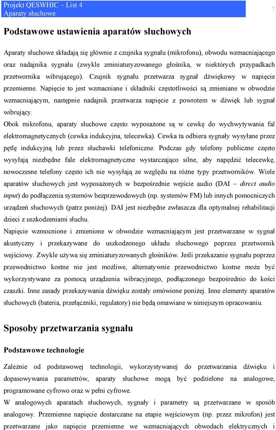 Napięcie to jest wzmacniane i składniki częstotliwości są zmieniane w obwodzie wzmacniającym, następnie nadajnik przetwarza napięcie z powrotem w dźwięk lub sygnał wibrujący.