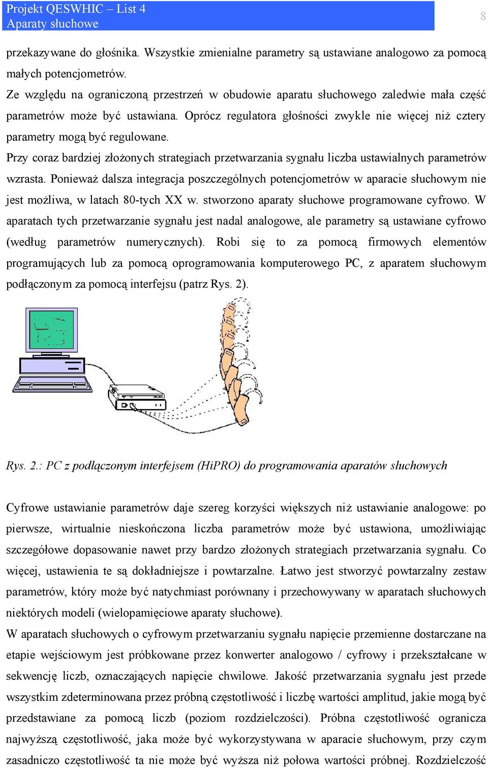 Oprócz regulatora głośności zwykle nie więcej niż cztery parametry mogą być regulowane. Przy coraz bardziej złożonych strategiach przetwarzania sygnału liczba ustawialnych parametrów wzrasta.