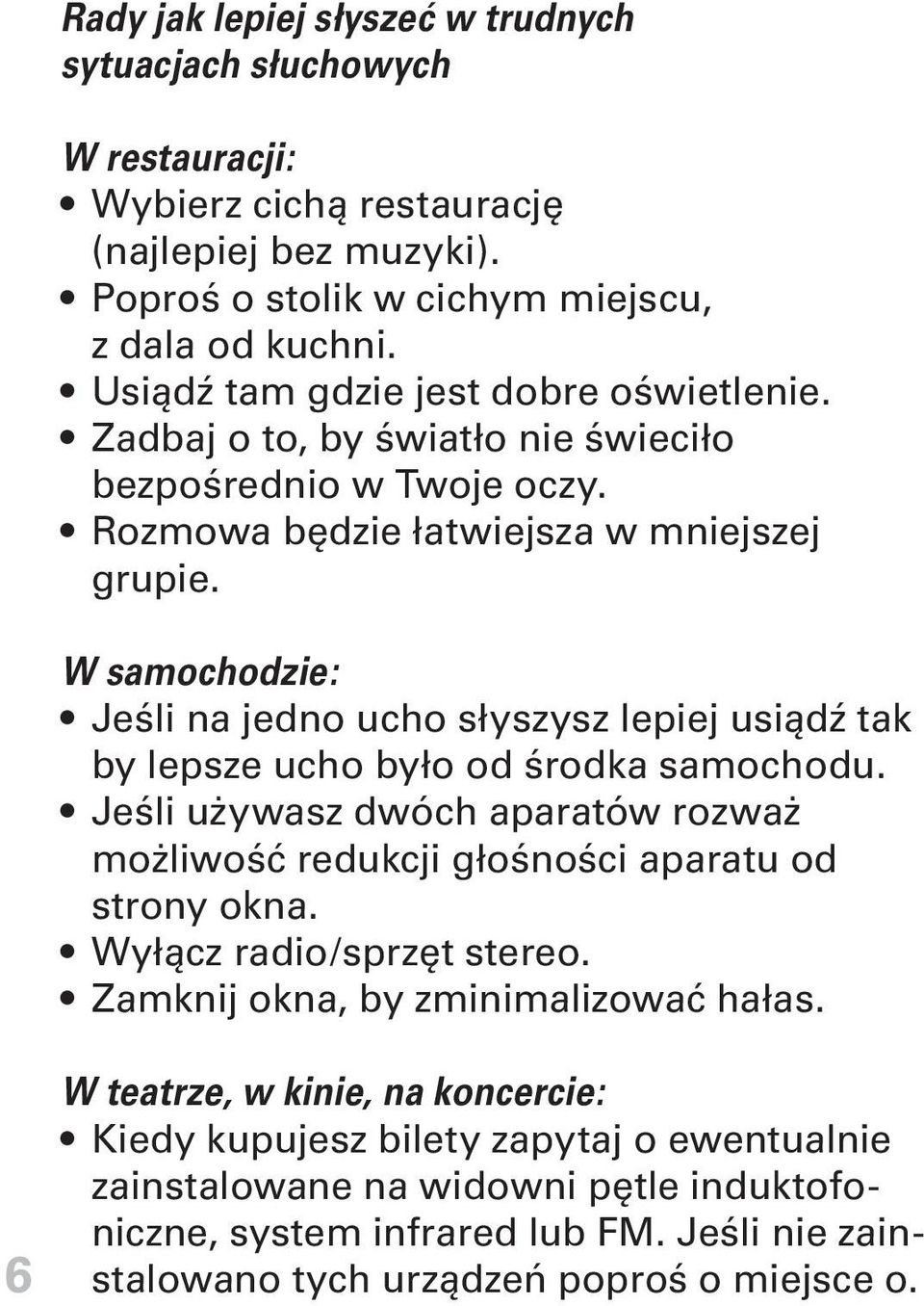 W samochodzie: Jeśli na jedno ucho słyszysz lepiej usiądź tak by lepsze ucho było od środka samochodu. Jeśli używasz dwóch aparatów rozważ możliwość redukcji głośności aparatu od strony okna.