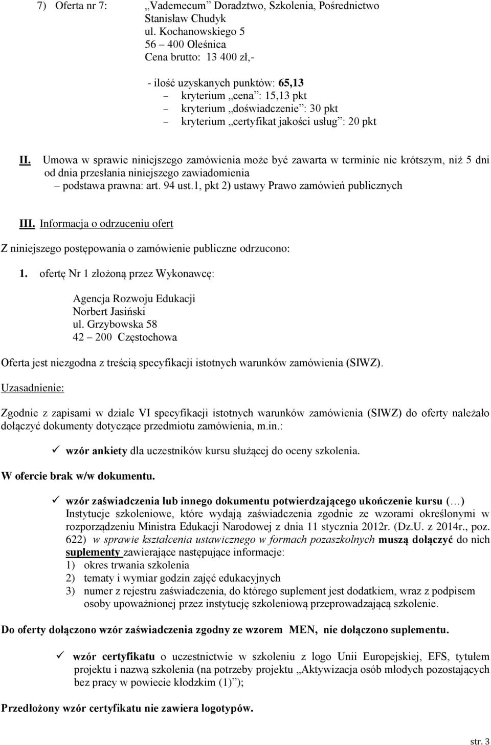 Umowa w sprawie niniejszego zamówienia może być zawarta w terminie nie krótszym, niż 5 dni od dnia przesłania niniejszego zawiadomienia podstawa prawna: art. 94 ust.